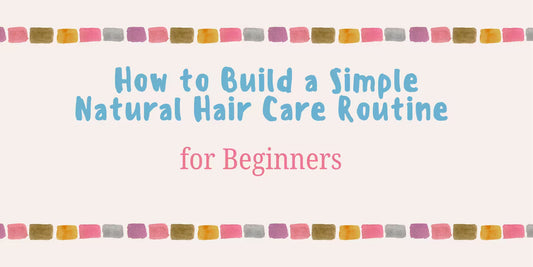 How to Build a Simple Natural Hair Care Routine for Beginners